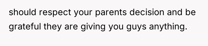 should respect your parents decision and be grateful they are...
