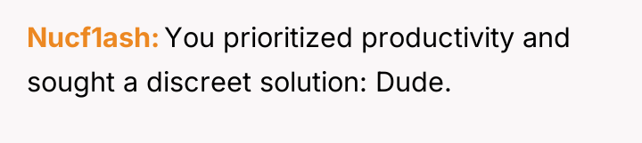 Nucf1ash You prioritized productivity and sought a discreet solution: Dude.