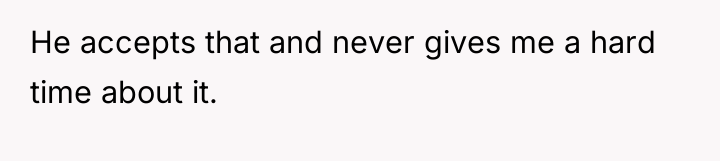 He accepts that and never gives me a hard time...