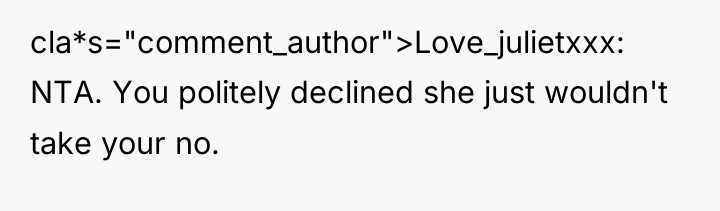 cla*s="comment_author">Love_julietxxx: NTA. You politely declined she just wouldn't take your...