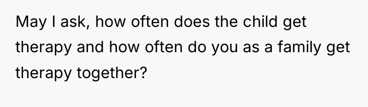 May I ask, how often does the child get therapy...