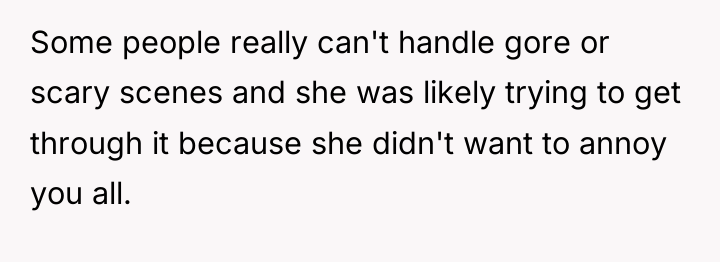 Some people really can't handle gore or scary scenes and...