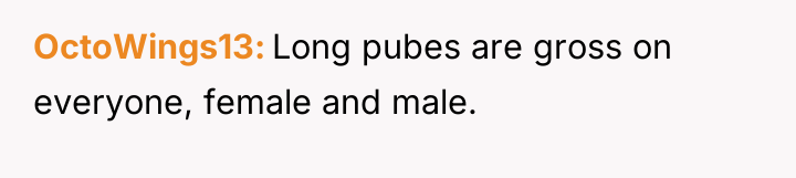 OctoWings13 Long pubes are gross on everyone, female and male.