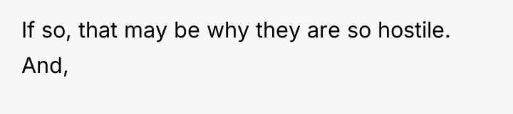 If so, that may be why they are so hostile....