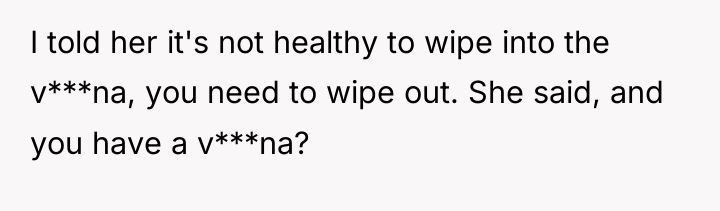 I told her it's not healthy to wipe into the...