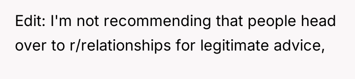 Edit: I'm not recommending that people head over to r/relationships...