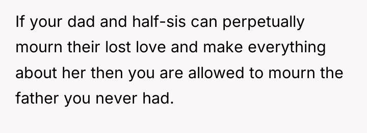 If your dad and half-sis can perpetually mourn their lost...