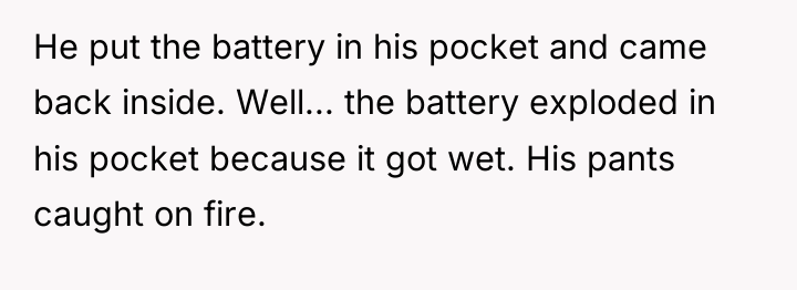 He put the battery in his pocket and came back...