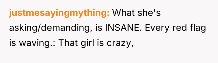 justmesayingmything What she's asking/demanding, is INSANE. Every red flag is...