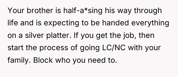 Your brother is half-a*sing his way through life and is...