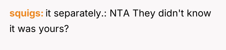 squigs it separately.: NTA They didn't know it was yours?