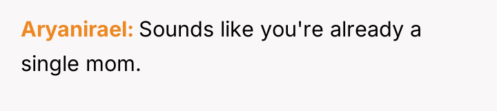 Aryanirael Sounds like you're already a single mom.