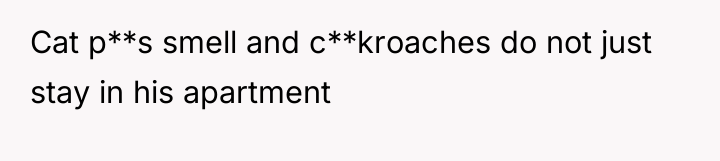 Cat p**s smell and c**kroaches do not just stay in...