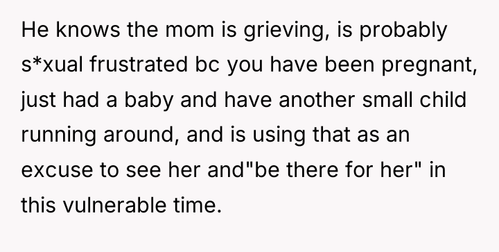 He knows the mom is grieving, is probably s*xual frustrated...