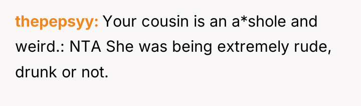 thepepsyy Your cousin is an a*shole and weird.: NTA She...