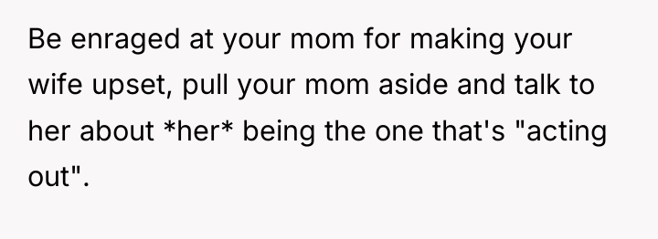Be enraged at your mom for making your wife upset,...
