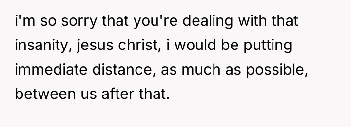 i'm so sorry that you're dealing with that insanity, jesus...