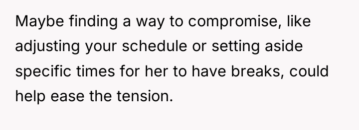 Maybe finding a way to compromise, like adjusting your schedule...