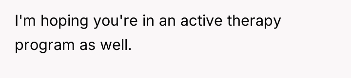 I'm hoping you're in an active therapy program as well.