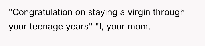 "Congratulation on staying a virgin through your teenage years" "I,...