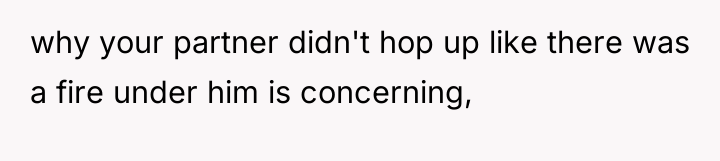 why your partner didn't hop up like there was a...
