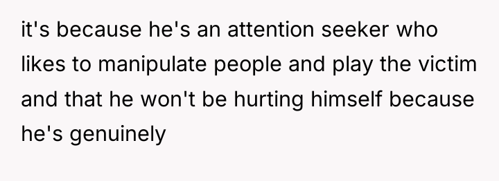 it's because he's an attention seeker who likes to manipulate...