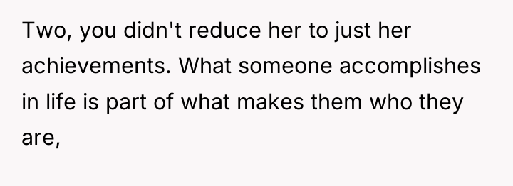 Two, you didn't reduce her to just her achievements. What...