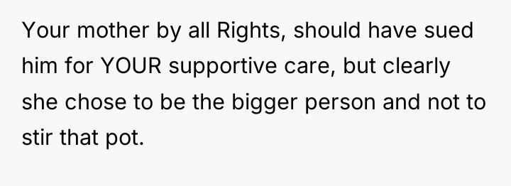 Your mother by all Rights, should have sued him for...