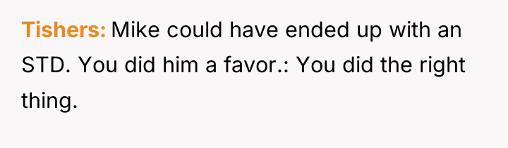 Tishers Mike could have ended up with an STD. You...