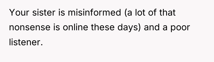 Your sister is misinformed (a lot of that nonsense is...