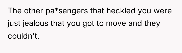 The other pa*sengers that heckled you were just jealous that...