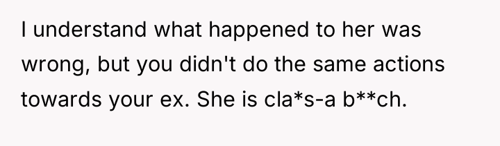 I understand what happened to her was wrong, but you...