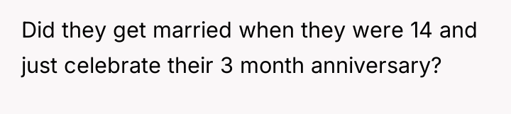 Did they get married when they were 14 and just...