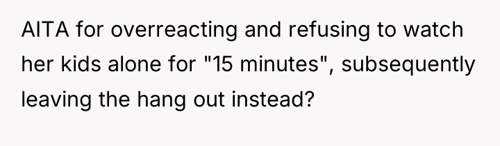 AITA for overreacting and refusing to watch her kids alone...