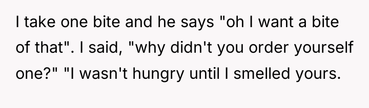 I take one bite and he says "oh I want...