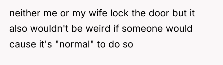 neither me or my wife lock the door but it...