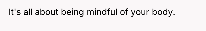 It's all about being mindful of your body.
