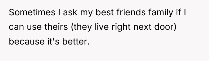 Sometimes I ask my best friends family if I can...
