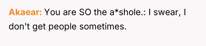 Akaear You are SO the a*shole.: I swear, I don't...