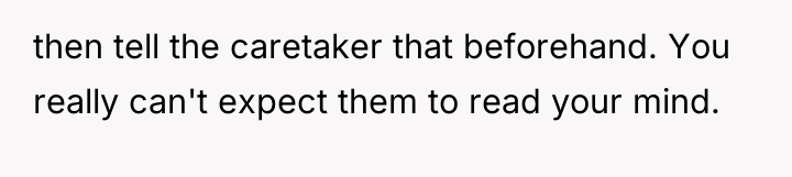 then tell the caretaker that beforehand. You really can't expect...