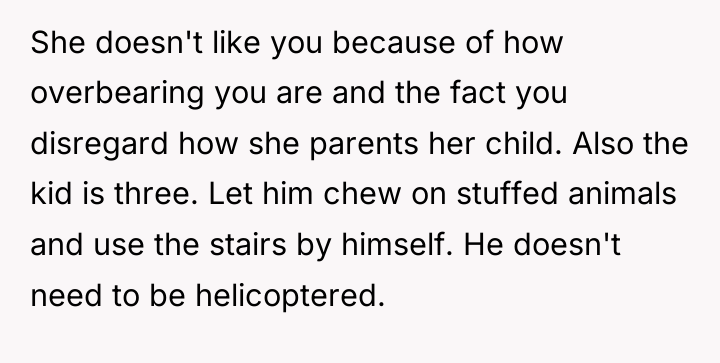 She doesn't like you because of how overbearing you are...