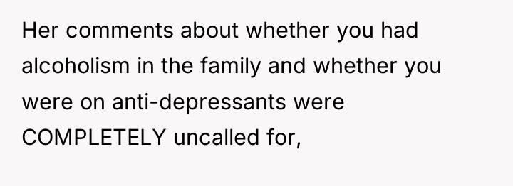 Her comments about whether you had alcoholism in the family...