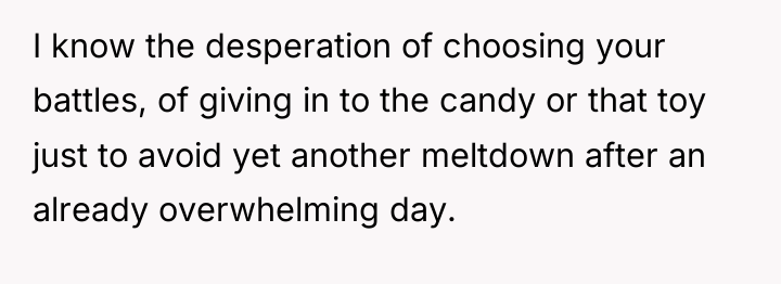 I know the desperation of choosing your battles, of giving...