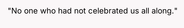 "No one who had not celebrated us all along."