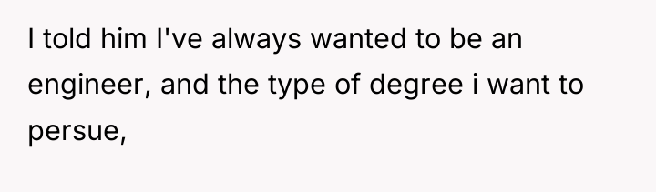 I told him I've always wanted to be an engineer,...