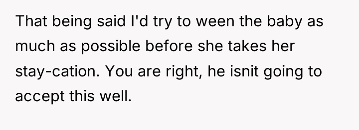 That being said I'd try to ween the baby as...