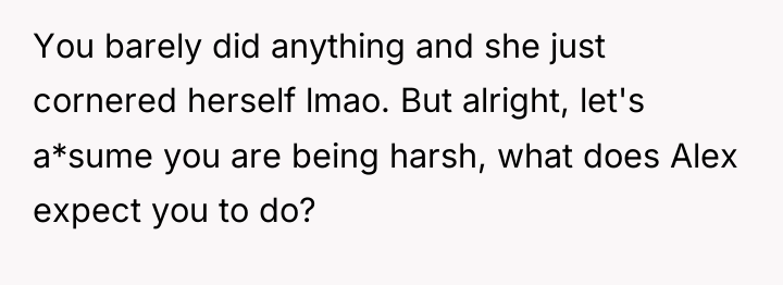 You barely did anything and she just cornered herself lmao....