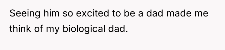 Seeing him so excited to be a dad made me...