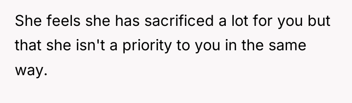She feels she has sacrificed a lot for you but...