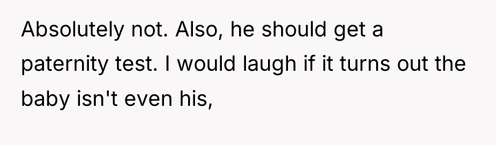 Absolutely not. Also, he should get a paternity test. I...